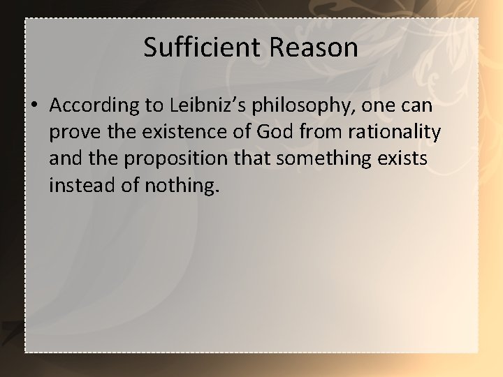 Sufficient Reason • According to Leibniz’s philosophy, one can prove the existence of God
