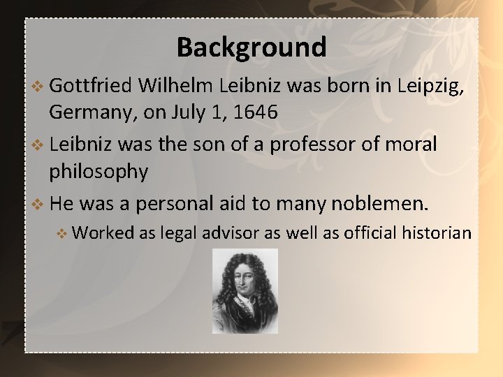 Background v Gottfried Wilhelm Leibniz was born in Leipzig, Germany, on July 1, 1646