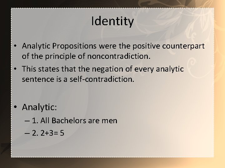 Identity • Analytic Propositions were the positive counterpart of the principle of noncontradiction. •