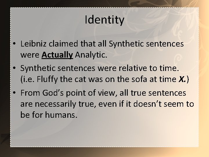 Identity • Leibniz claimed that all Synthetic sentences were Actually Analytic. • Synthetic sentences