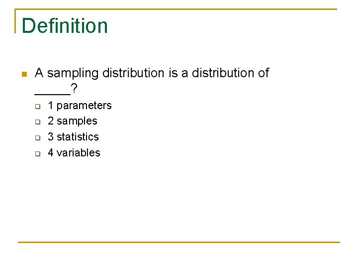 Definition n A sampling distribution is a distribution of _____? q q 1 parameters