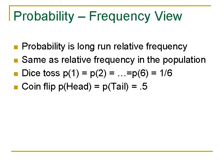 Probability – Frequency View n n Probability is long run relative frequency Same as