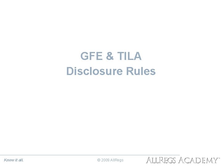 GFE & TILA Disclosure Rules Know it all. © 2009 All. Regs 