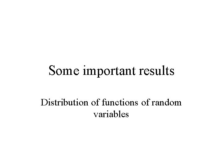 Some important results Distribution of functions of random variables 