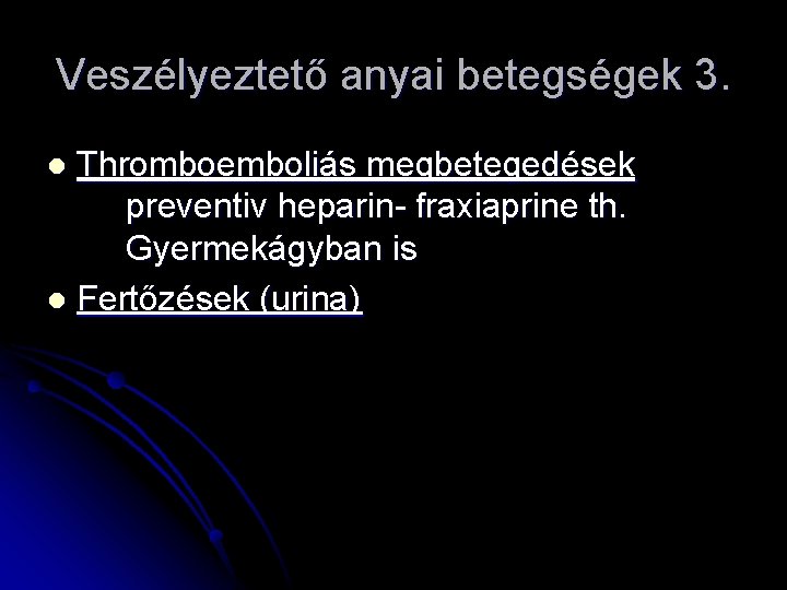 Veszélyeztető anyai betegségek 3. Thromboemboliás megbetegedések preventiv heparin- fraxiaprine th. Gyermekágyban is l Fertőzések