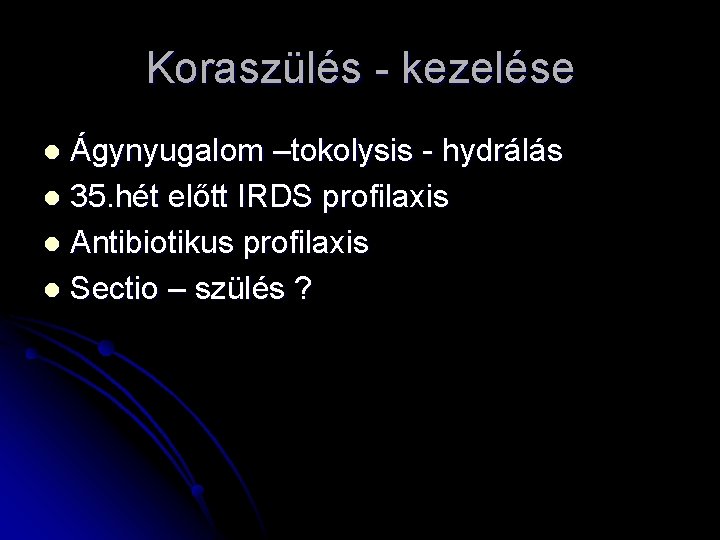 Koraszülés - kezelése Ágynyugalom –tokolysis - hydrálás l 35. hét előtt IRDS profilaxis l Koraszülés - kezelése Ágynyugalom –tokolysis - hydrálás l 35. hét előtt IRDS profilaxis l