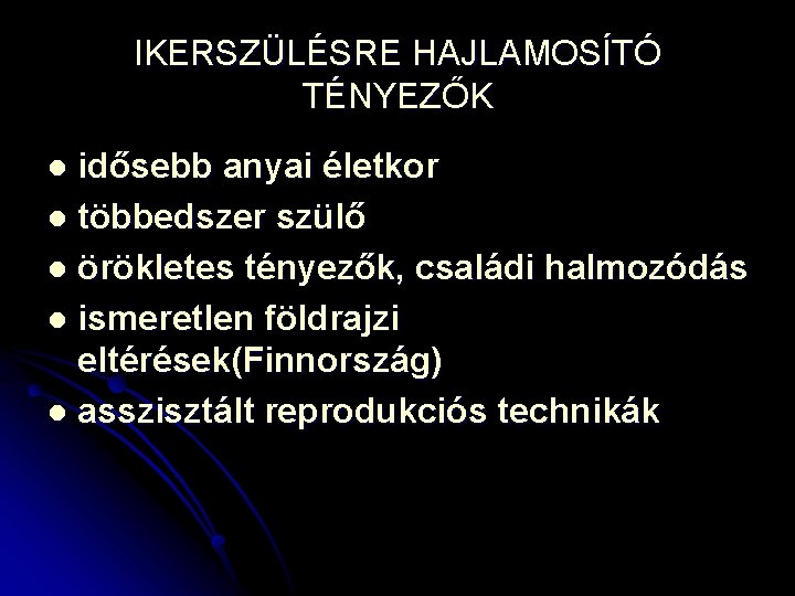 IKERSZÜLÉSRE HAJLAMOSÍTÓ TÉNYEZŐK idősebb anyai életkor l többedszer szülő l örökletes tényezők, családi halmozódás