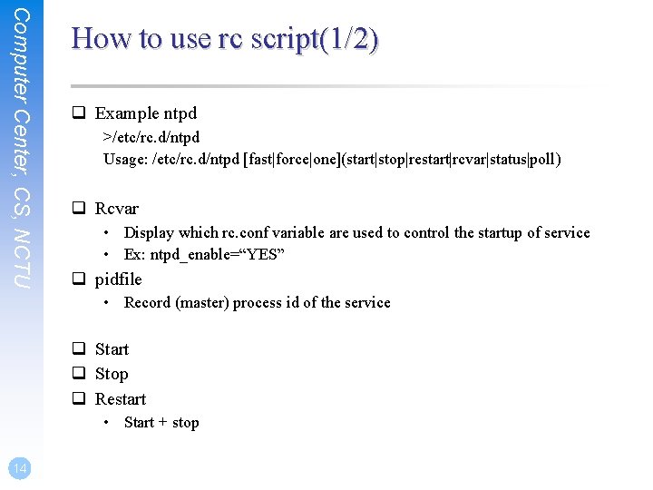 Computer Center, CS, NCTU How to use rc script(1/2) q Example ntpd >/etc/rc. d/ntpd