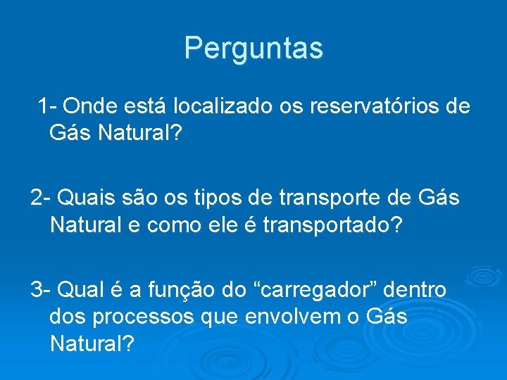 Perguntas 1 - Onde está localizado os reservatórios de Gás Natural? 2 - Quais