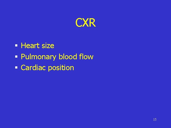 CXR § Heart size § Pulmonary blood flow § Cardiac position 15 