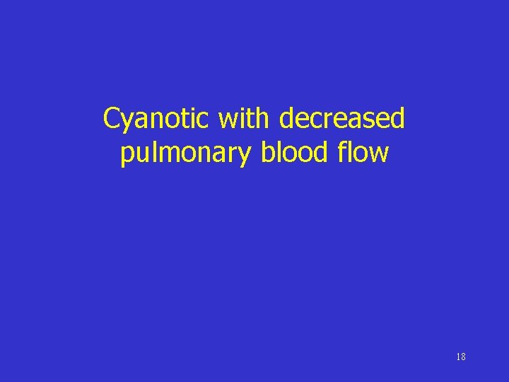 Cyanotic with decreased pulmonary blood flow 18 