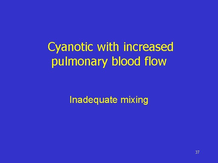 Cyanotic with increased pulmonary blood flow Inadequate mixing 37 