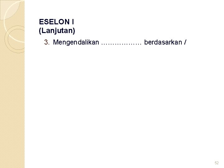 ESELON I (Lanjutan) 3. Mengendalikan ……………… berdasarkan / 52 