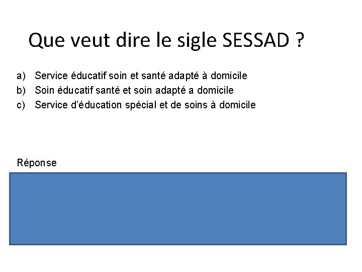 Que veut dire le sigle SESSAD ? a) Service éducatif soin et santé adapté