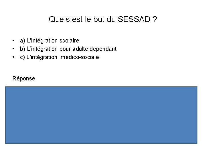 Quels est le but du SESSAD ? • a) L’intégration scolaire • b) L’intégration