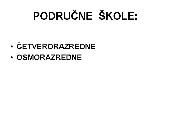 PODRUČNE ŠKOLE: • ČETVERORAZREDNE • OSMORAZREDNE 