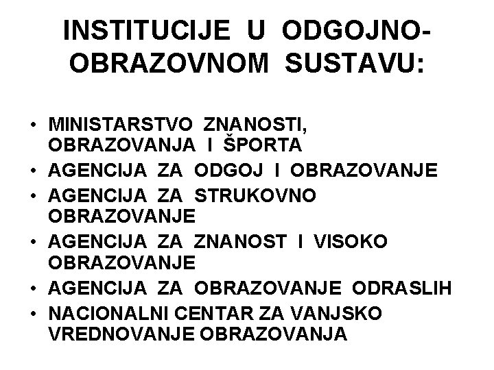 INSTITUCIJE U ODGOJNOOBRAZOVNOM SUSTAVU: • MINISTARSTVO ZNANOSTI, OBRAZOVANJA I ŠPORTA • AGENCIJA ZA ODGOJ