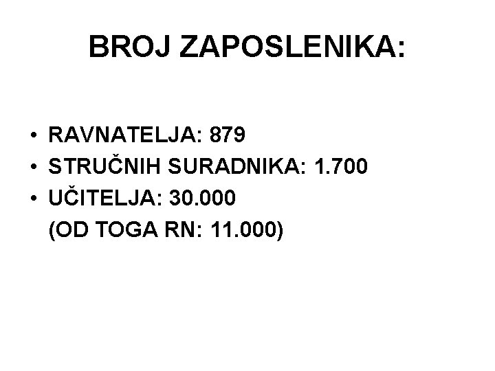 BROJ ZAPOSLENIKA: • RAVNATELJA: 879 • STRUČNIH SURADNIKA: 1. 700 • UČITELJA: 30. 000