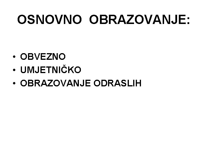 OSNOVNO OBRAZOVANJE: • OBVEZNO • UMJETNIČKO • OBRAZOVANJE ODRASLIH 