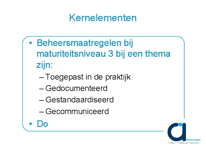 Kernelementen • Beheersmaatregelen bij maturiteitsniveau 3 bij een thema zijn: – Toegepast in de