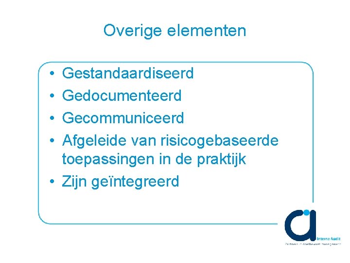 Overige elementen • • Gestandaardiseerd Gedocumenteerd Gecommuniceerd Afgeleide van risicogebaseerde toepassingen in de praktijk