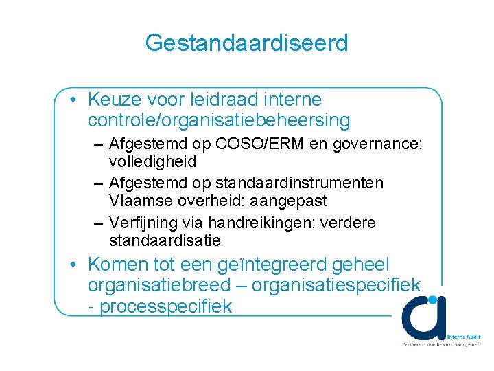 Gestandaardiseerd • Keuze voor leidraad interne controle/organisatiebeheersing – Afgestemd op COSO/ERM en governance: volledigheid