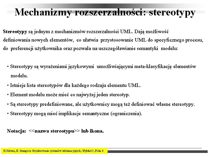 Mechanizmy rozszerzalności: stereotypy Stereotypy są jednym z mechanizmów rozszerzalności UML. Dają możliwość definiowania nowych