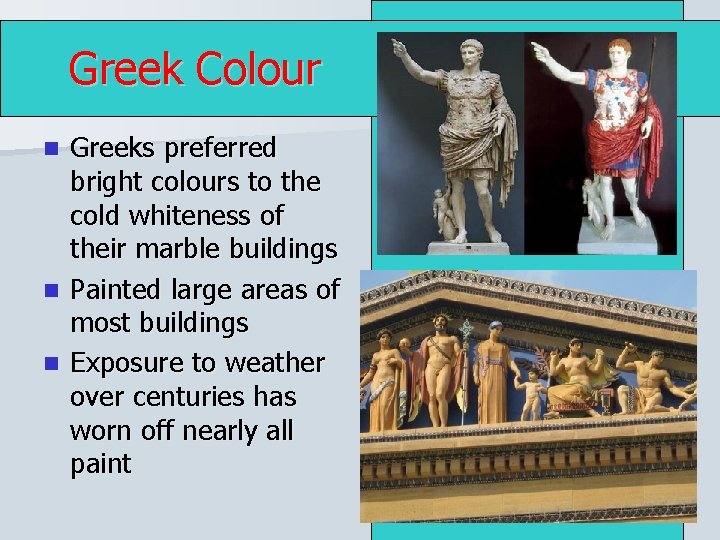 Greek Colour Greeks preferred bright colours to the cold whiteness of their marble buildings