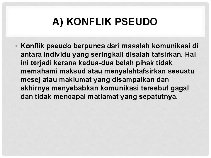 A) KONFLIK PSEUDO • Konflik pseudo berpunca dari masalah komunikasi di antara individu yang