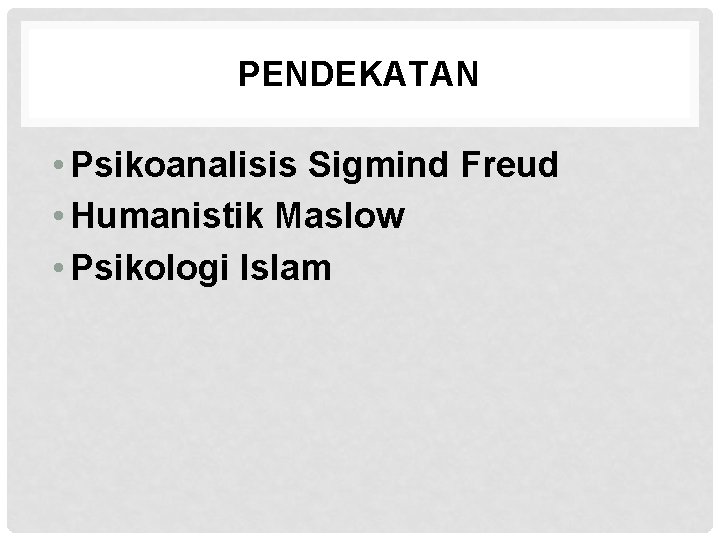 PENDEKATAN • Psikoanalisis Sigmind Freud • Humanistik Maslow • Psikologi Islam 