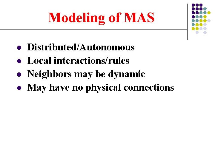 Modeling of MAS l l Distributed/Autonomous Local interactions/rules Neighbors may be dynamic May have
