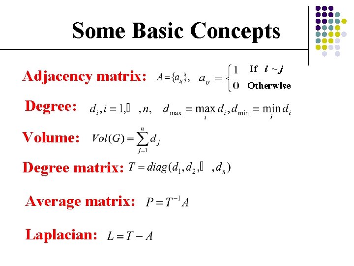 Some Basic Concepts Adjacency matrix: Degree: Volume: Degree matrix: Average matrix: Laplacian: If i