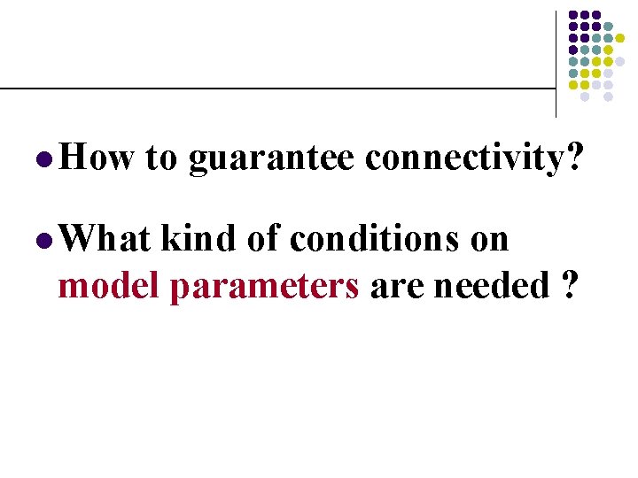 l How to guarantee connectivity? l What kind of conditions on model parameters are