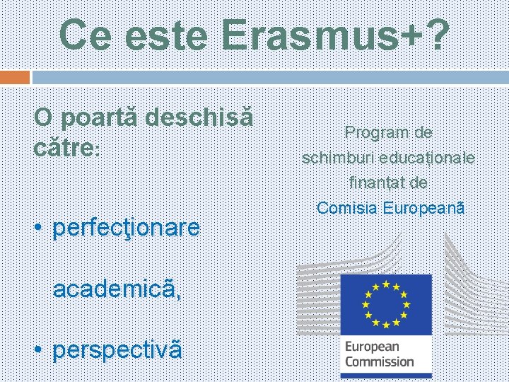 Ce este Erasmus+? O poartă deschisă către: • perfecţionare academicã, • perspectivã Program de
