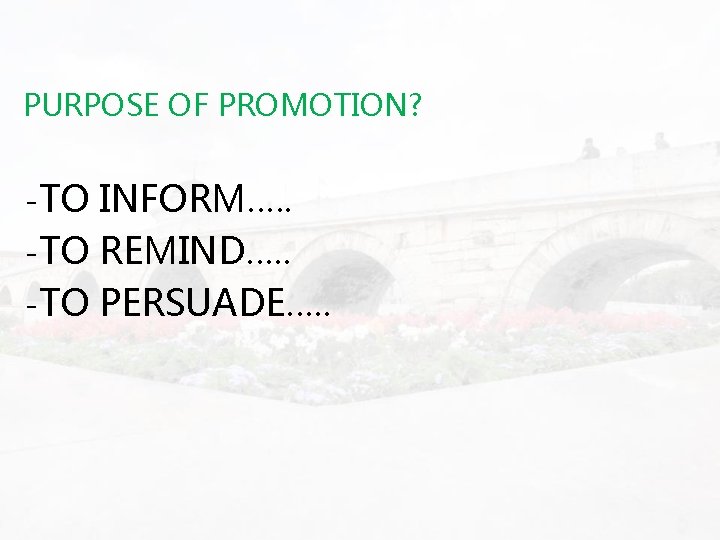 PURPOSE OF PROMOTION? -TO INFORM…. . -TO REMIND…. . -TO PERSUADE…. . 