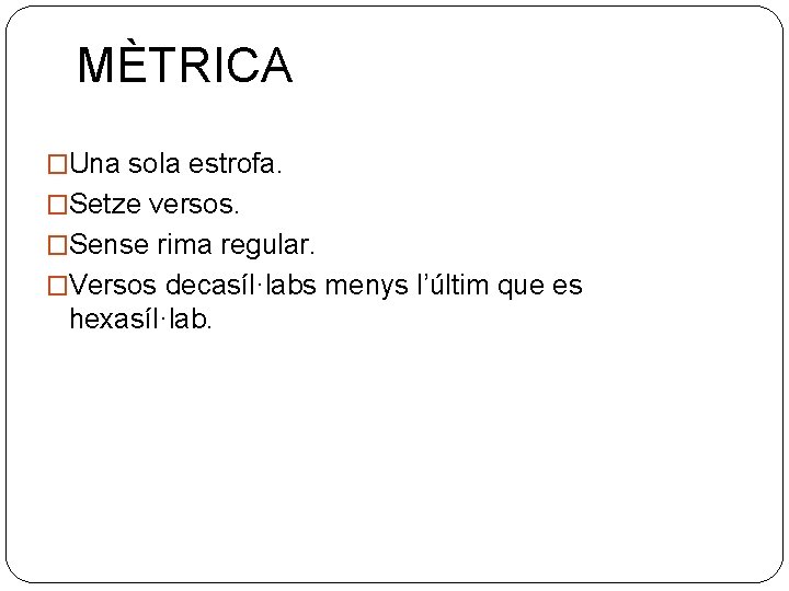 MÈTRICA �Una sola estrofa. �Setze versos. �Sense rima regular. �Versos decasíl·labs menys l’últim que