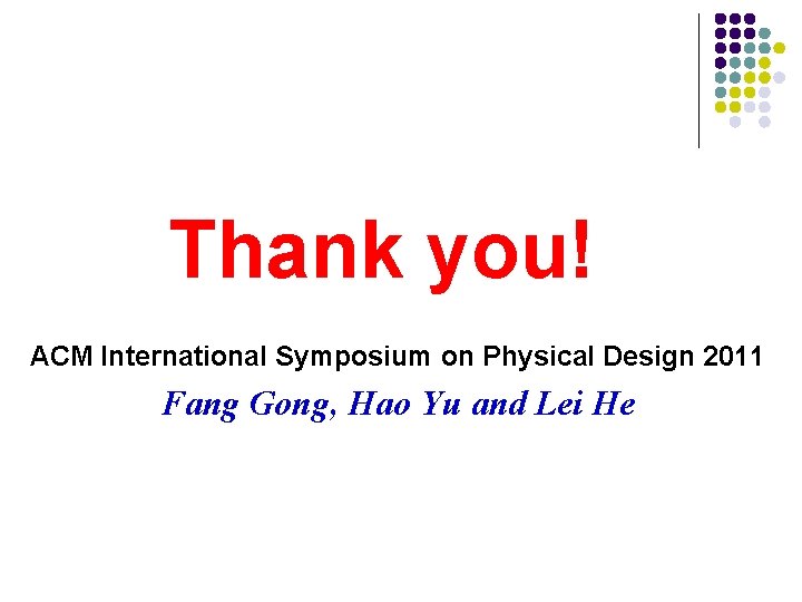 Thank you! ACM International Symposium on Physical Design 2011 Fang Gong, Hao Yu and