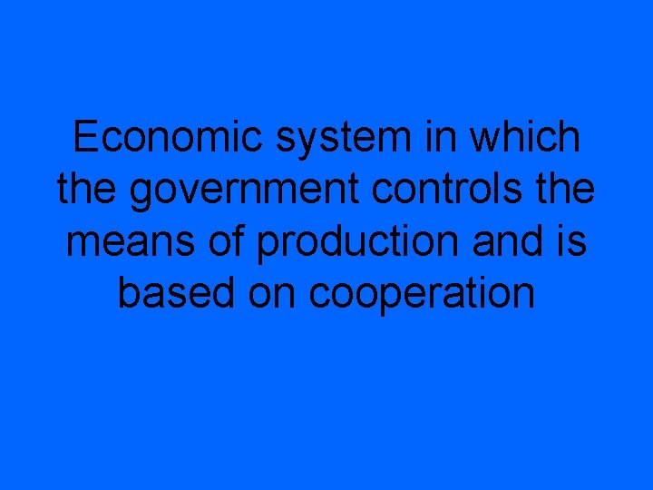 Economic system in which the government controls the means of production and is based
