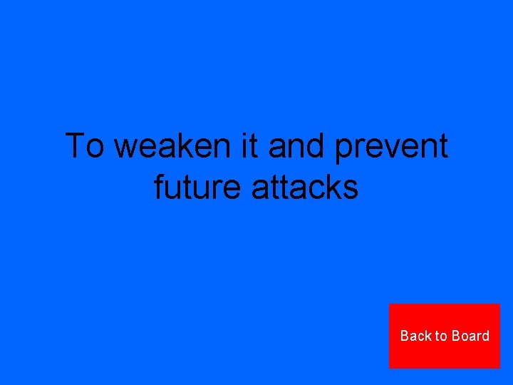 To weaken it and prevent future attacks Back to Board 