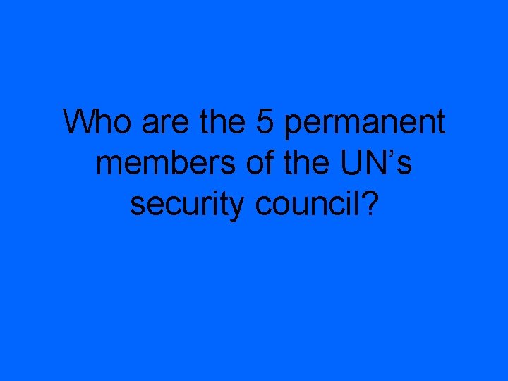 Who are the 5 permanent members of the UN’s security council? 
