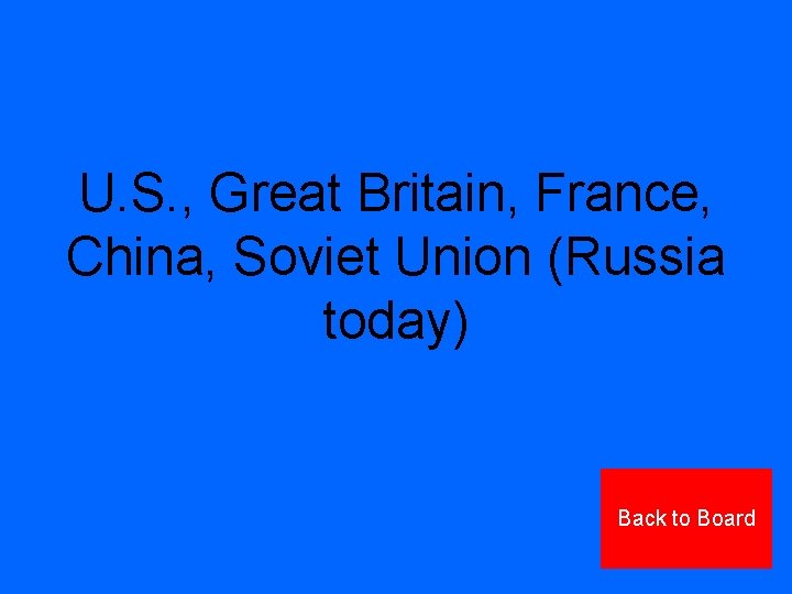 U. S. , Great Britain, France, China, Soviet Union (Russia today) Back to Board