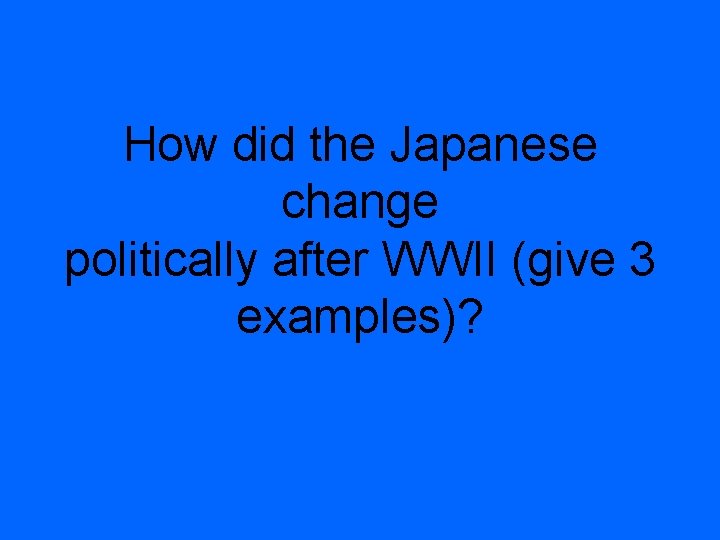 How did the Japanese change politically after WWII (give 3 examples)? 