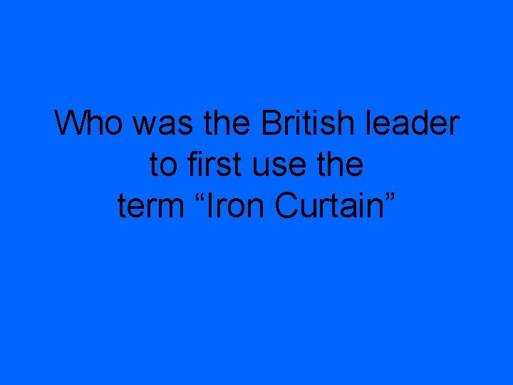 Who was the British leader to first use the term “Iron Curtain” 