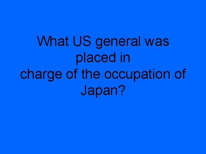 What US general was placed in charge of the occupation of Japan? 