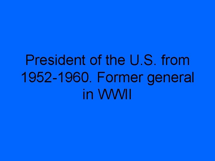 President of the U. S. from 1952 -1960. Former general in WWII 