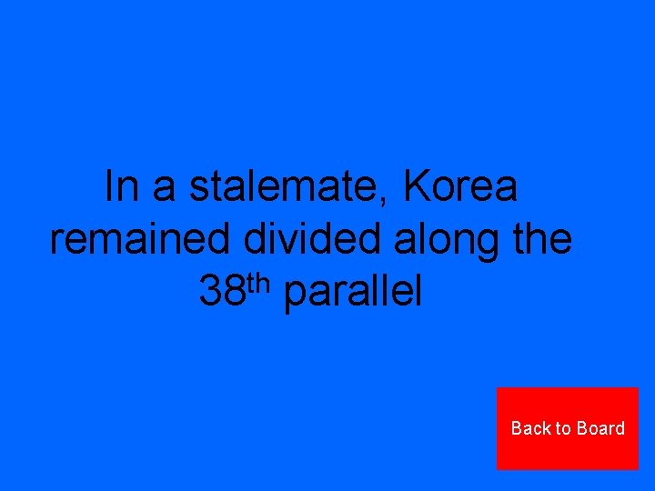 In a stalemate, Korea remained divided along the th 38 parallel Back to Board