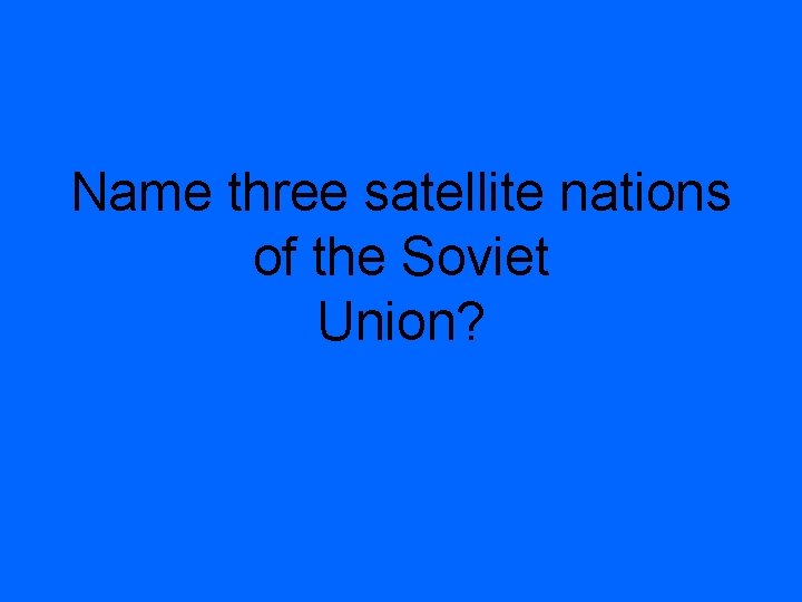 Name three satellite nations of the Soviet Union? 
