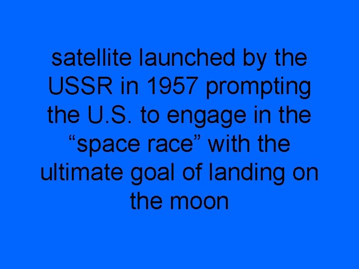 satellite launched by the USSR in 1957 prompting the U. S. to engage in