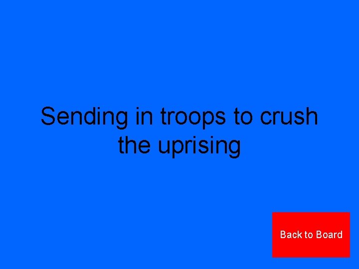 Sending in troops to crush the uprising Back to Board 