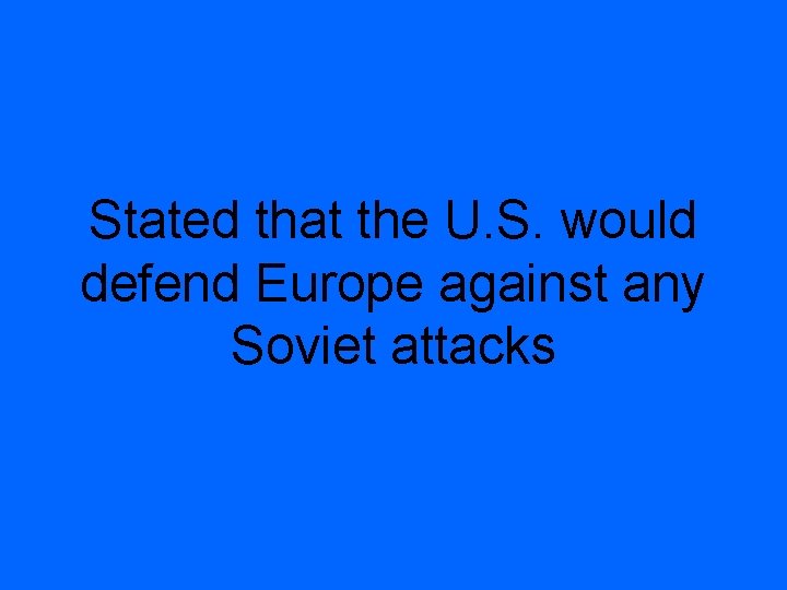 Stated that the U. S. would defend Europe against any Soviet attacks 